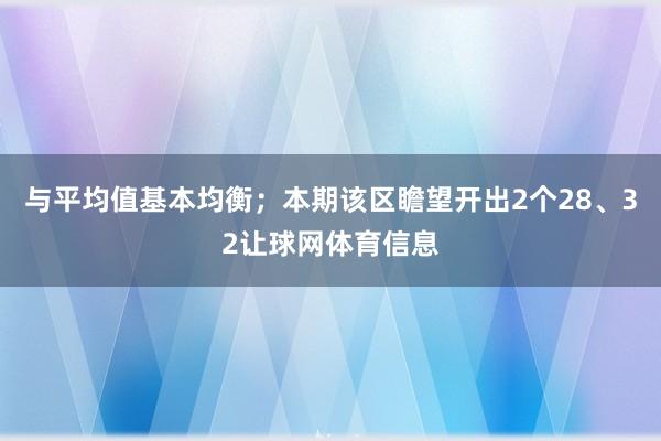与平均值基本均衡;本期该区瞻望开出2个28、32让球网体育信息