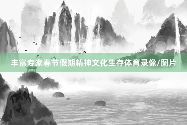 丰富专家春节假期精神文化生存体育录像/图片