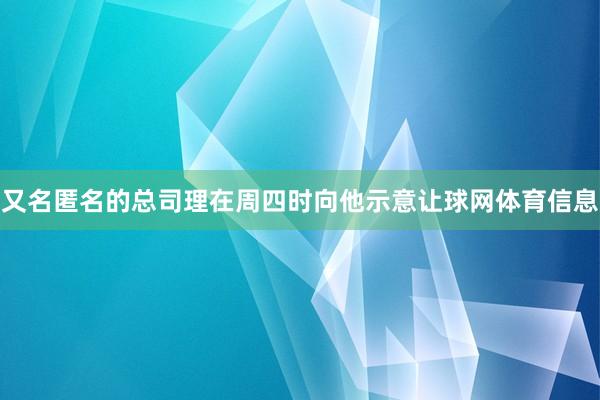 又名匿名的总司理在周四时向他示意让球网体育信息