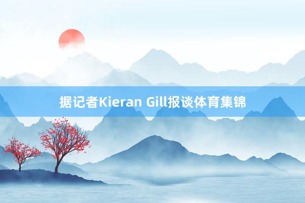 据记者Kieran Gill报谈体育集锦