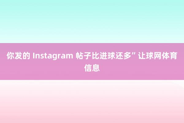 你发的 Instagram 帖子比进球还多”让球网体育信息
