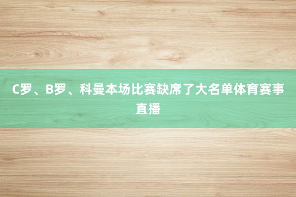 C罗、B罗、科曼本场比赛缺席了大名单体育赛事直播