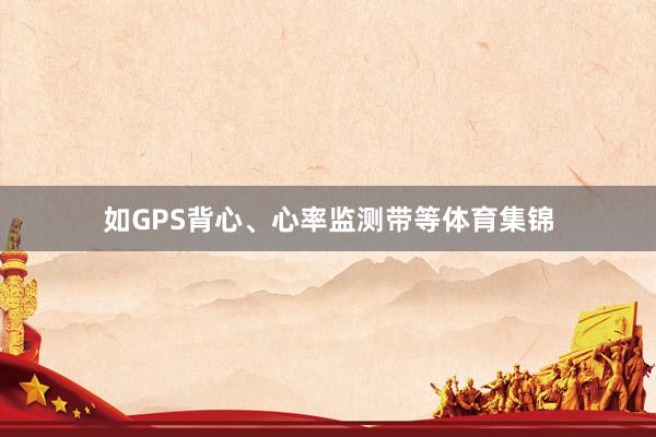 如GPS背心、心率监测带等体育集锦