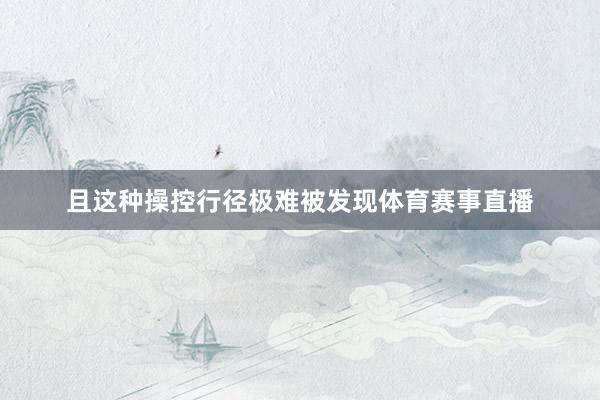 且这种操控行径极难被发现体育赛事直播