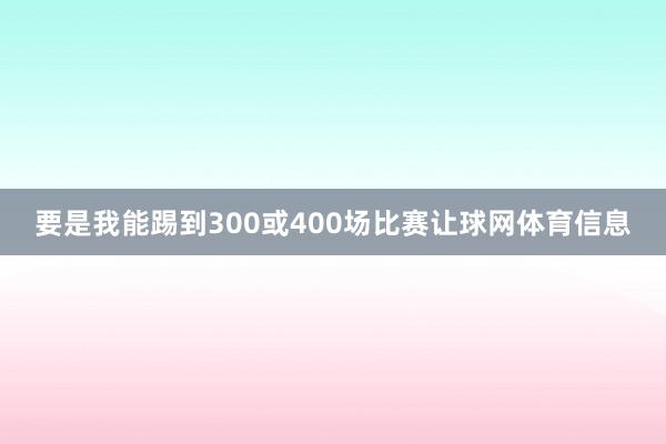 要是我能踢到300或400场比赛让球网体育信息