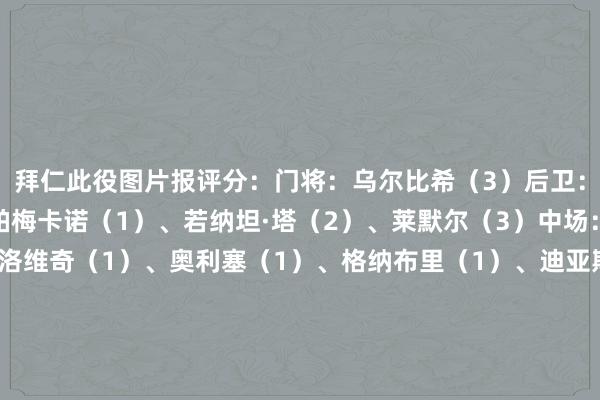 拜仁此役图片报评分：门将：乌尔比希（3）后卫：斯坦尼西奇（1）、于帕梅卡诺（1）、若纳坦·塔（2）、莱默尔（3）中场：基米希（1）、帕夫洛维奇（1）、奥利塞（1）、格纳布里（1）、迪亚斯（2）先锋：杰克逊（2）替补：穆西亚拉（2）、戴维斯（2）、格雷茨卡（2）、比朔夫（2）主帅：孔帕尼（1）    让球网体育信息