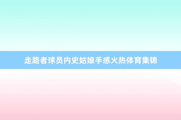 走路者球员内史姑娘手感火热体育集锦