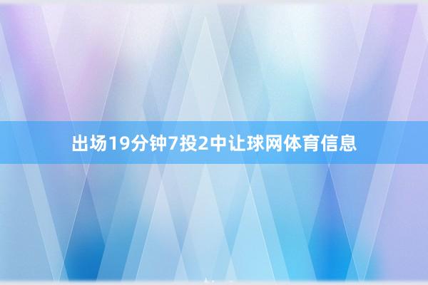 出场19分钟7投2中让球网体育信息
