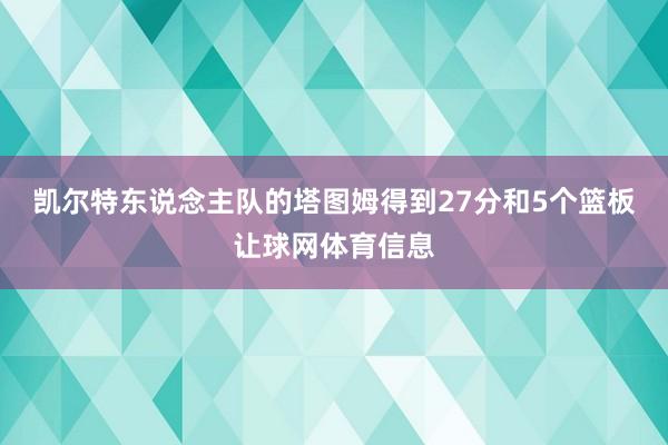 凯尔特东说念主队的塔图姆得到27分和5个篮板让球网体育信息