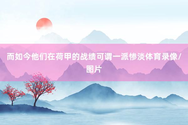 而如今他们在荷甲的战绩可谓一派惨淡体育录像/图片