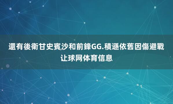 還有後衛甘史賓沙和前鋒GG.積遜依舊因傷避戰让球网体育信息