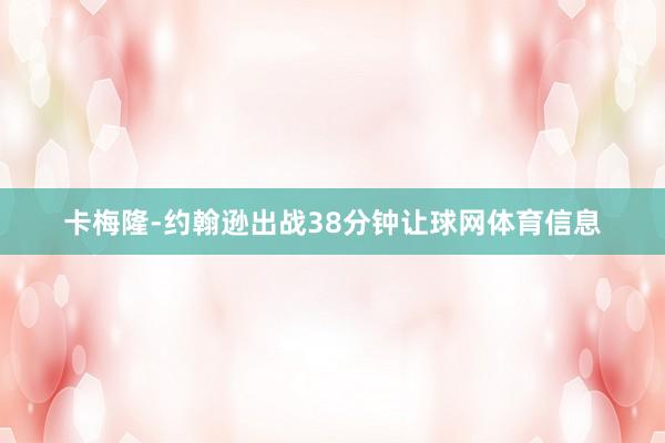 卡梅隆-约翰逊出战38分钟让球网体育信息