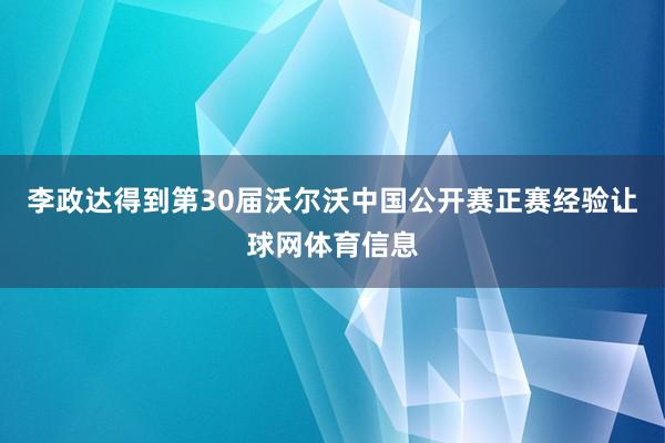 李政达得到第30届沃尔沃中国公开赛正赛经验让球网体育信息