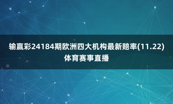 输赢彩24184期欧洲四大机构最新赔率(11.22)体育赛事直播