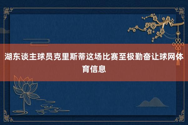 湖东谈主球员克里斯蒂这场比赛至极勤奋让球网体育信息