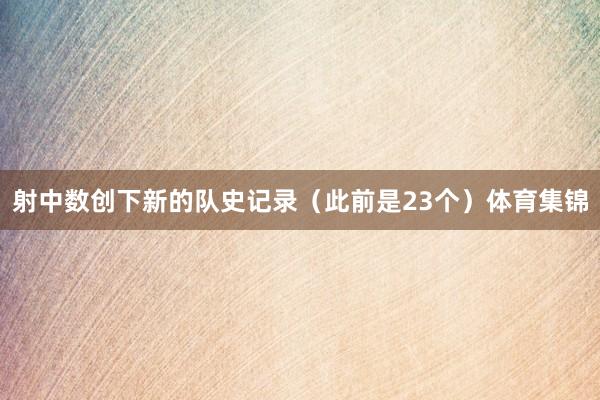 射中数创下新的队史记录(此前是23个)体育集锦
