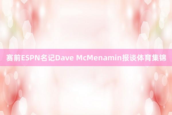 赛前ESPN名记Dave McMenamin报谈体育集锦