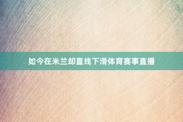 如今在米兰却直线下滑体育赛事直播