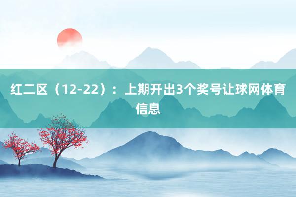 红二区（12-22）：上期开出3个奖号让球网体育信息