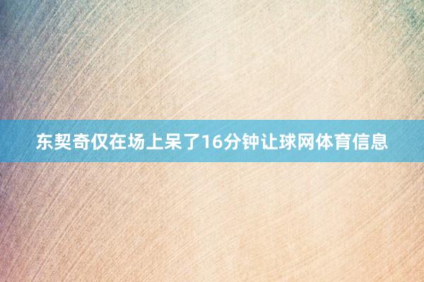 东契奇仅在场上呆了16分钟让球网体育信息