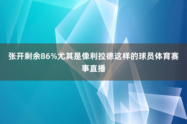 张开剩余86%尤其是像利拉德这样的球员体育赛事直播