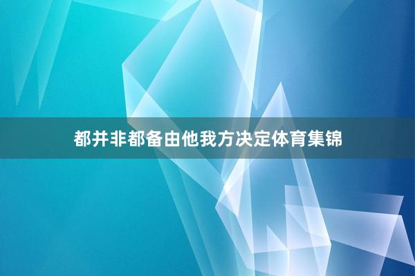 都并非都备由他我方决定体育集锦