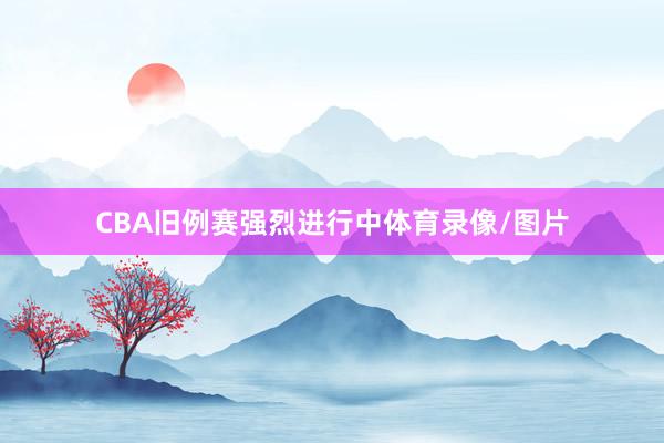 CBA旧例赛强烈进行中体育录像/图片