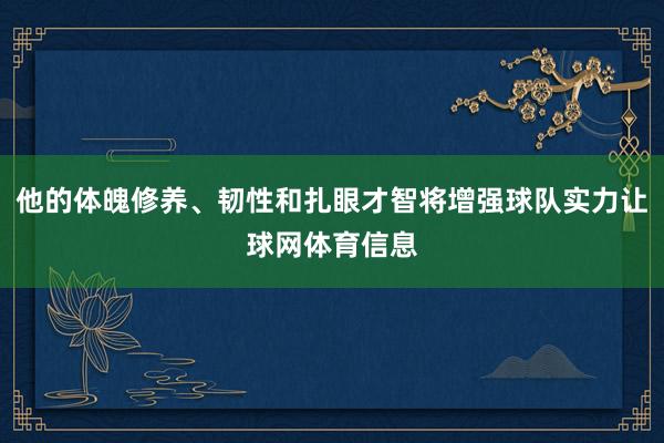 他的体魄修养、韧性和扎眼才智将增强球队实力让球网体育信息