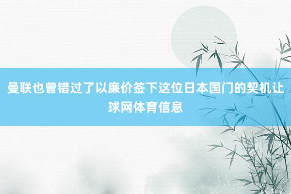 曼联也曾错过了以廉价签下这位日本国门的契机让球网体育信息
