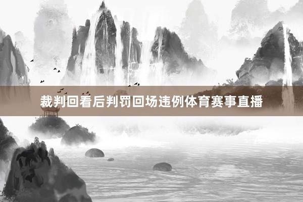 裁判回看后判罚回场违例体育赛事直播