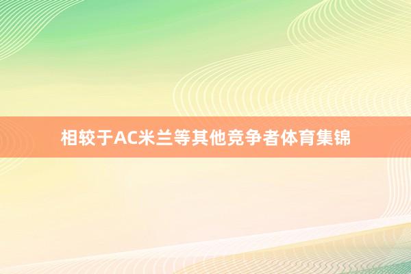 相较于AC米兰等其他竞争者体育集锦