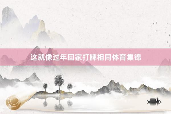 这就像过年回家打牌相同体育集锦