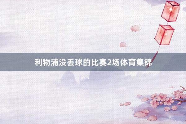 利物浦没丢球的比赛2场体育集锦