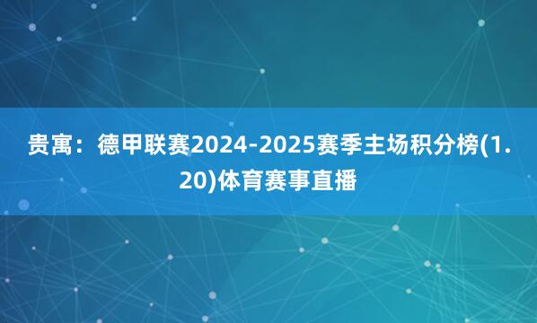 贵寓：德甲联赛2024-2025赛季主场积分榜(1.20)体育赛事直播