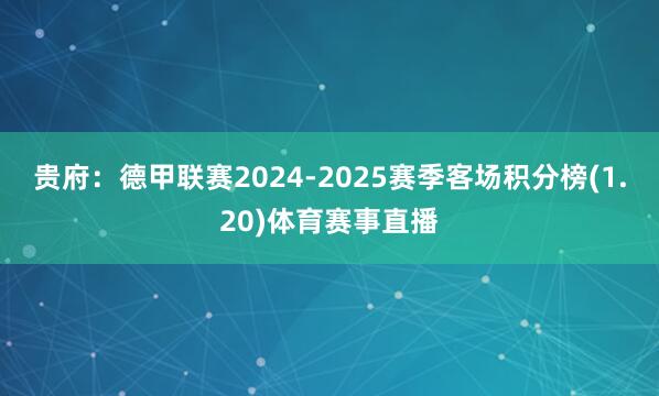 贵府：德甲联赛2024-2025赛季客场积分榜(1.20)体育赛事直播