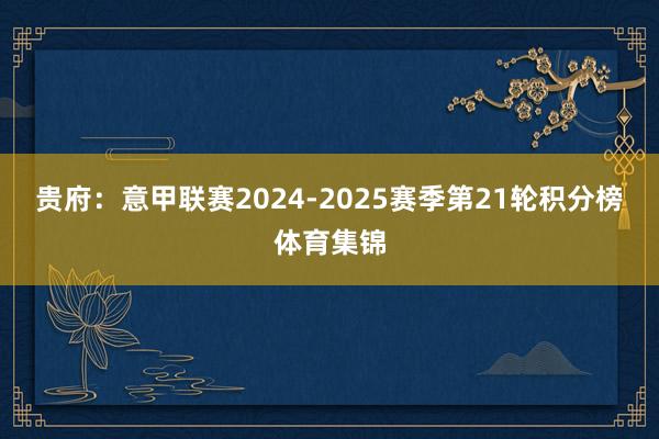 贵府：意甲联赛2024-2025赛季第21轮积分榜体育集锦