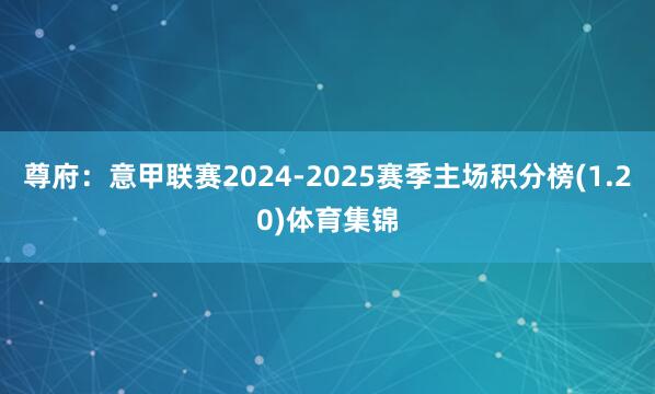 尊府：意甲联赛2024-2025赛季主场积分榜(1.20)体育集锦