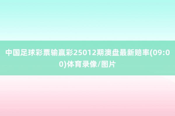 中国足球彩票输赢彩25012期澳盘最新赔率(09:00)体育录像/图片