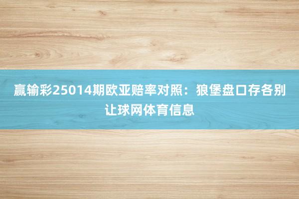 赢输彩25014期欧亚赔率对照：狼堡盘口存各别让球网体育信息