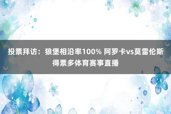 投票拜访：狼堡相沿率100% 阿罗卡vs莫雷伦斯得票多体育赛事直播