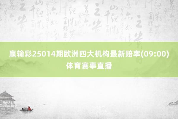 赢输彩25014期欧洲四大机构最新赔率(09:00)体育赛事直播