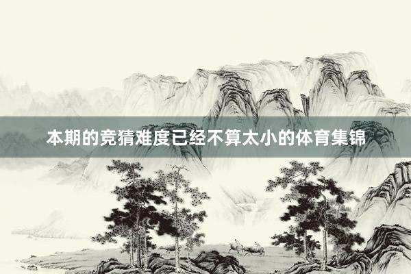本期的竞猜难度已经不算太小的体育集锦