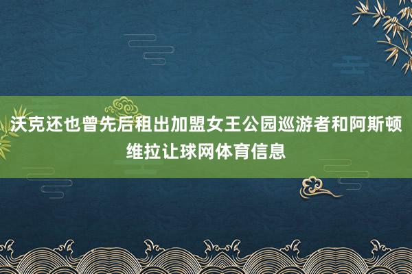 沃克还也曾先后租出加盟女王公园巡游者和阿斯顿维拉让球网体育信息