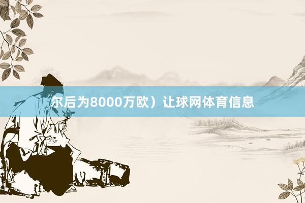 尔后为8000万欧）让球网体育信息