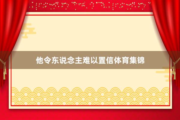 他令东说念主难以置信体育集锦