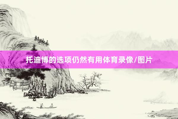托迪博的选项仍然有用体育录像/图片