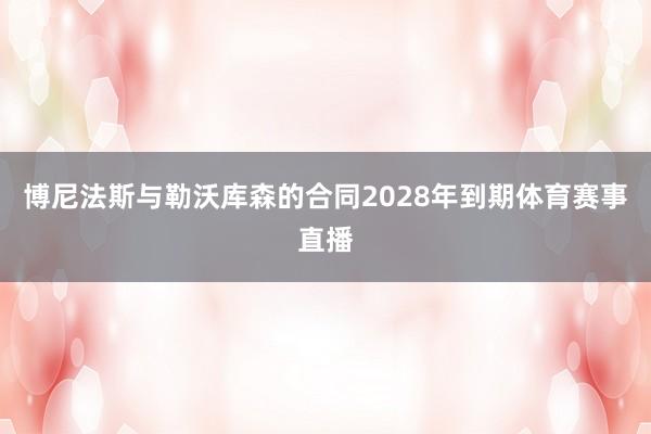 博尼法斯与勒沃库森的合同2028年到期体育赛事直播