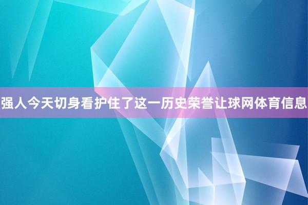 强人今天切身看护住了这一历史荣誉让球网体育信息