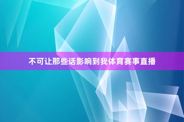 不可让那些话影响到我体育赛事直播