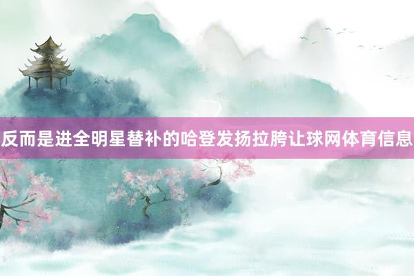 反而是进全明星替补的哈登发扬拉胯让球网体育信息